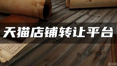 天貓網(wǎng)店轉(zhuǎn)讓平臺(tái)哪個(gè)好？怎么甄別？